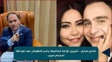 تحذير صارم.. شيرين تواجه محاميها ياسر قنطوش بعد عودتها لحسام حبيب